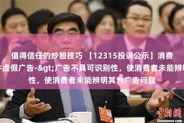 值得信任的炒股技巧 【12315投诉公示】消费者投诉金山软件虚假广告->广告不具可识别性，使消费者未能辨明其为广告问题