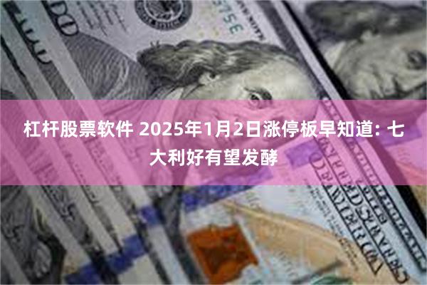 杠杆股票软件 2025年1月2日涨停板早知道: 七大利好有望发酵