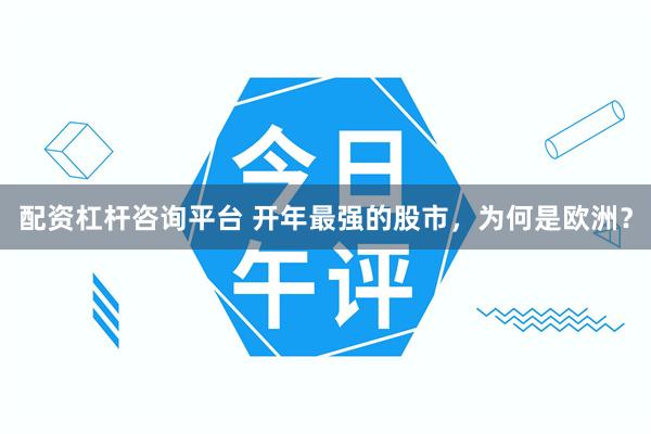 配资杠杆咨询平台 开年最强的股市，为何是欧洲？