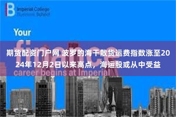 期货配资门户网 波罗的海干散货运费指数涨至2024年12月2日以来高点，海运股或从中受益